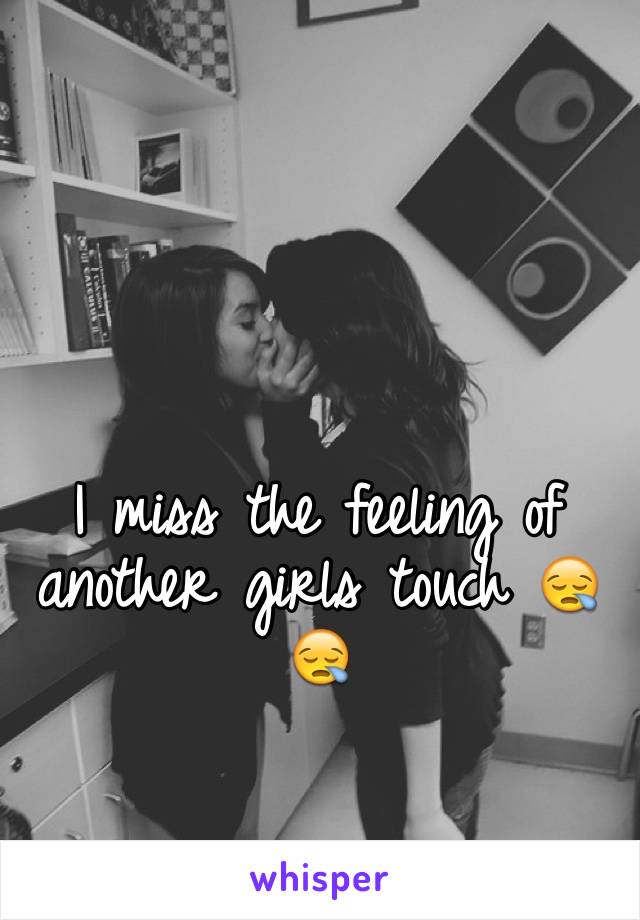 I miss the feeling of another girls touch 😪😪