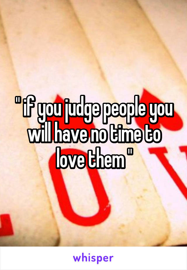 " if you judge people you will have no time to love them "