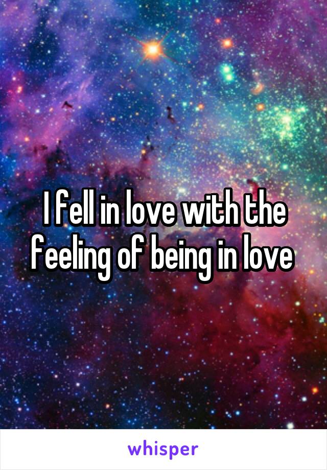 I fell in love with the feeling of being in love 