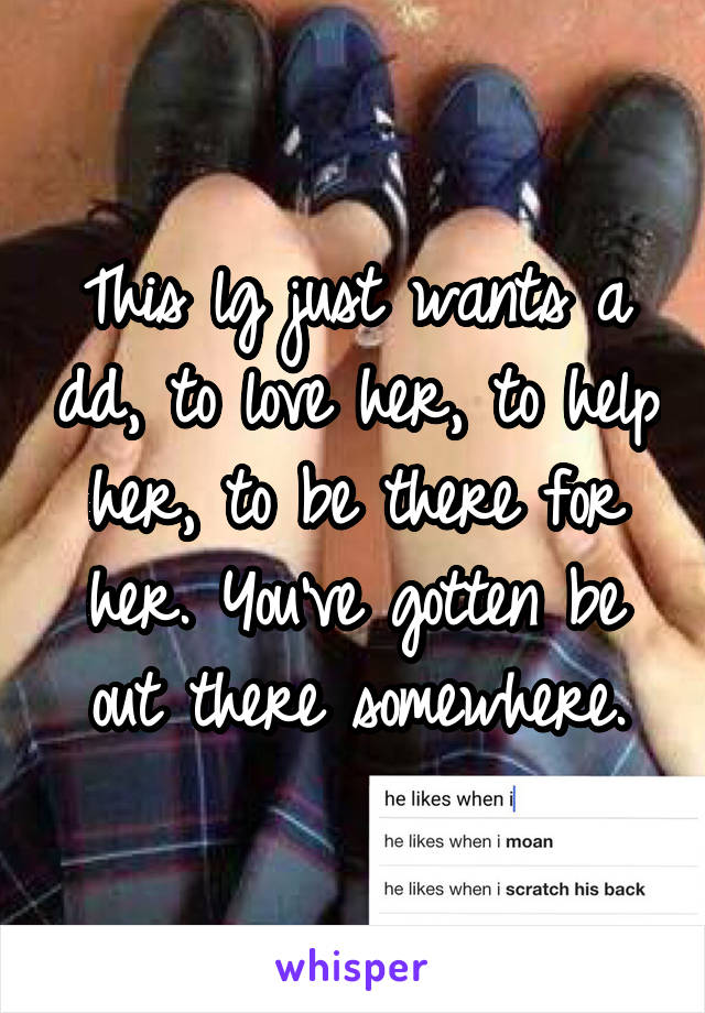 This lg just wants a dd, to love her, to help her, to be there for her. You've gotten be out there somewhere.