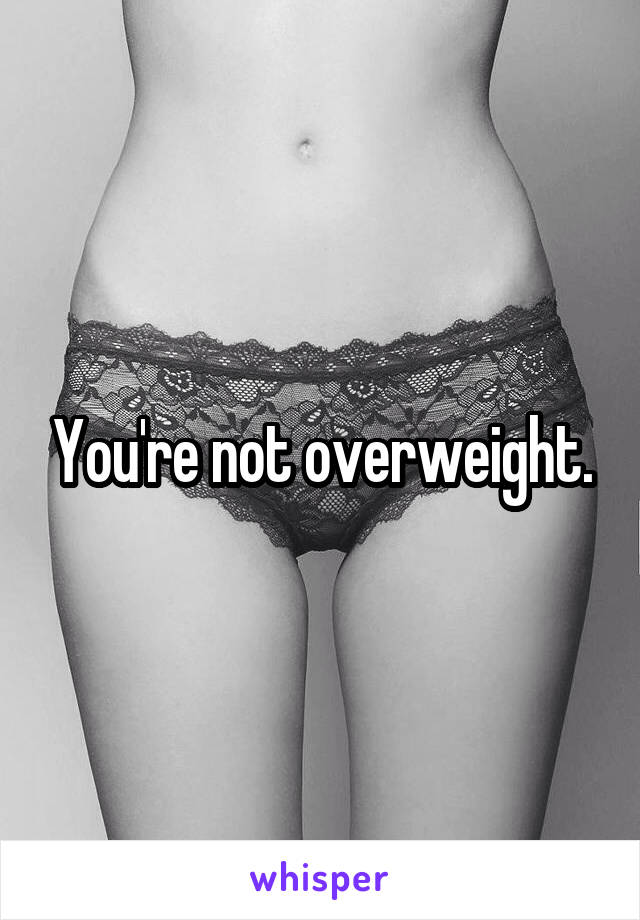 You're not overweight.