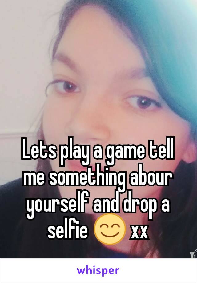 Lets play a game tell me something abour yourself and drop a selfie 😊 xx