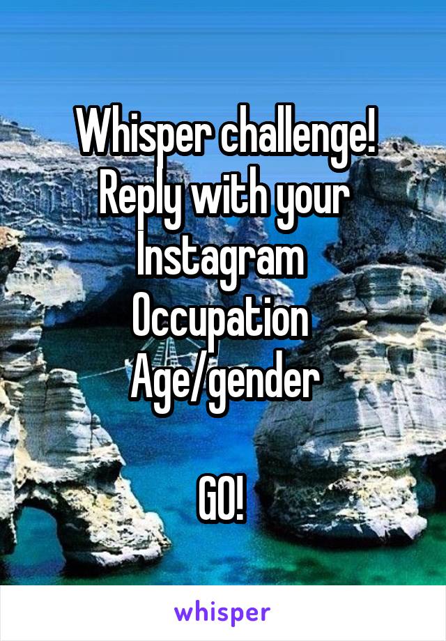 Whisper challenge!
Reply with your Instagram 
Occupation 
Age/gender

GO! 