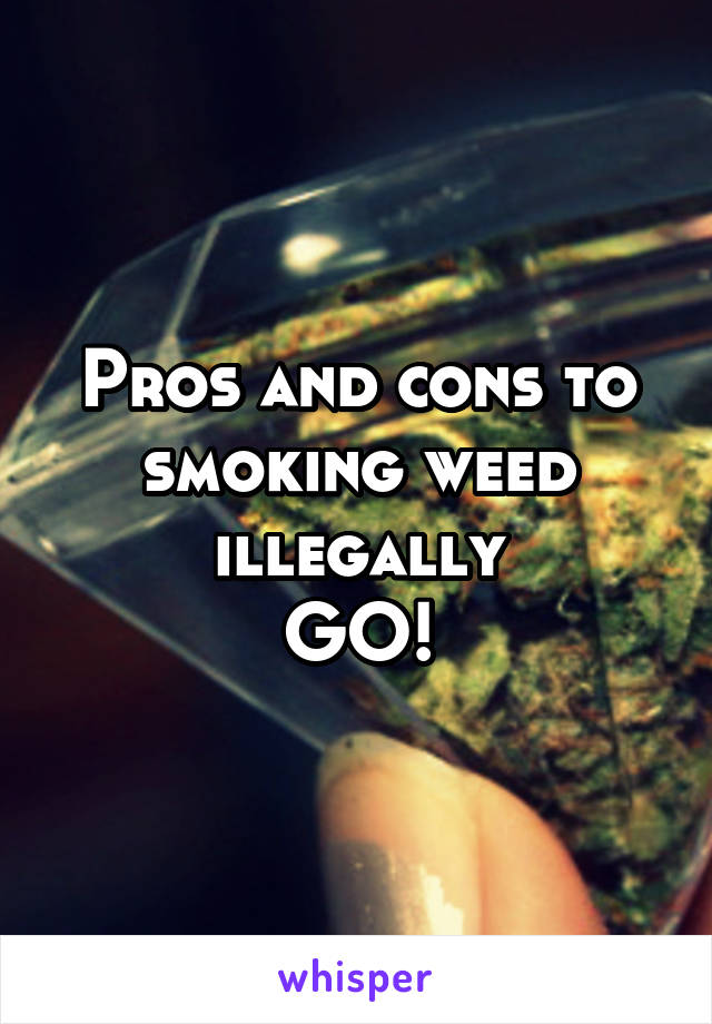 Pros and cons to smoking weed illegally
GO!