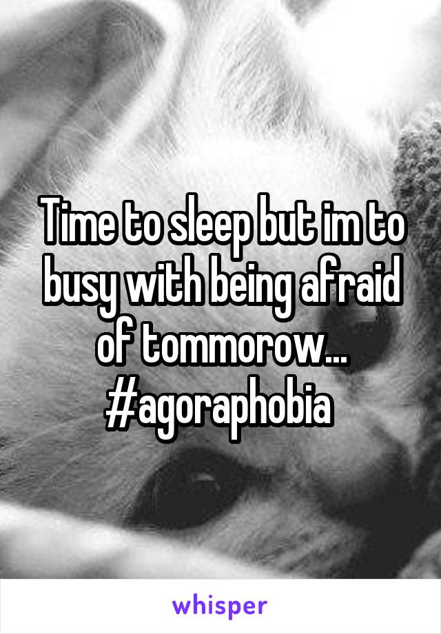 Time to sleep but im to busy with being afraid of tommorow...
#agoraphobia 