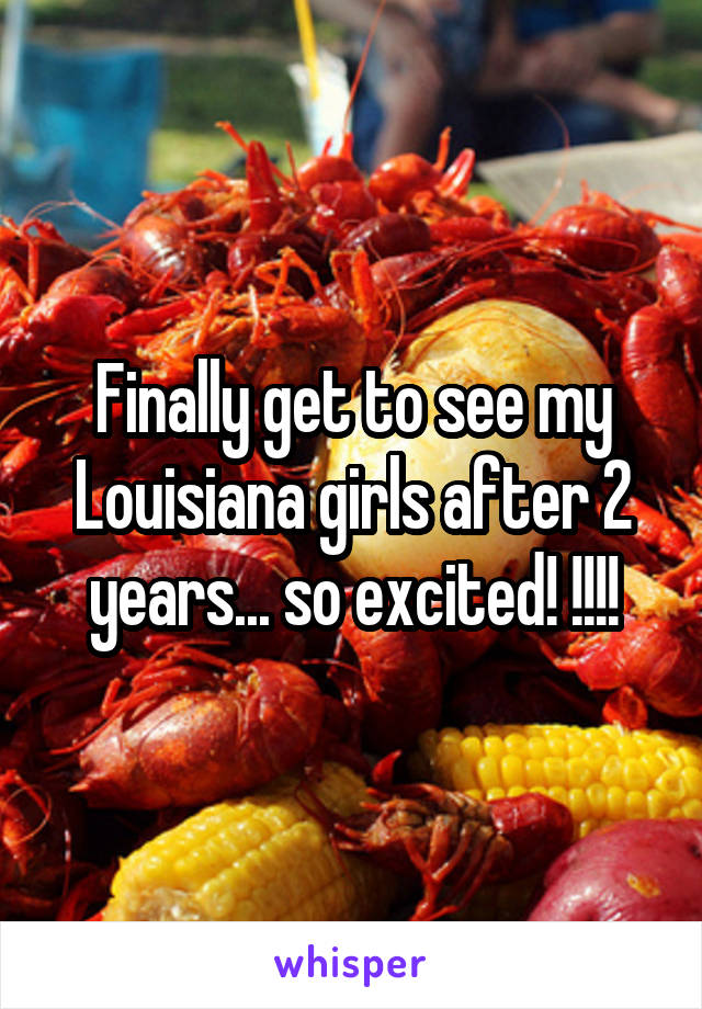 Finally get to see my Louisiana girls after 2 years... so excited! !!!!