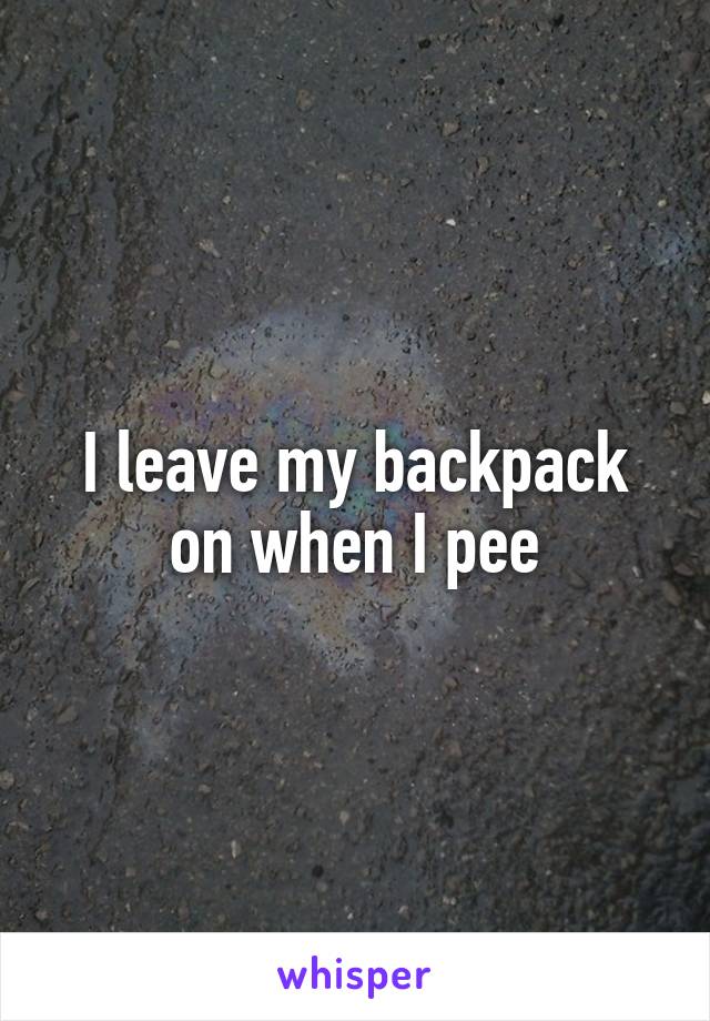 I leave my backpack on when I pee
