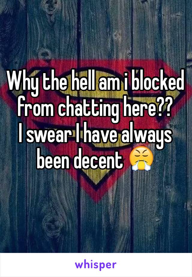 Why the hell am i blocked from chatting here??
I swear I have always been decent 😤