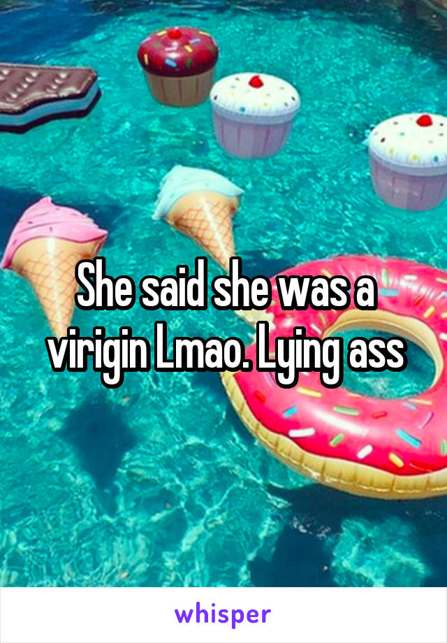 She said she was a virigin Lmao. Lying ass