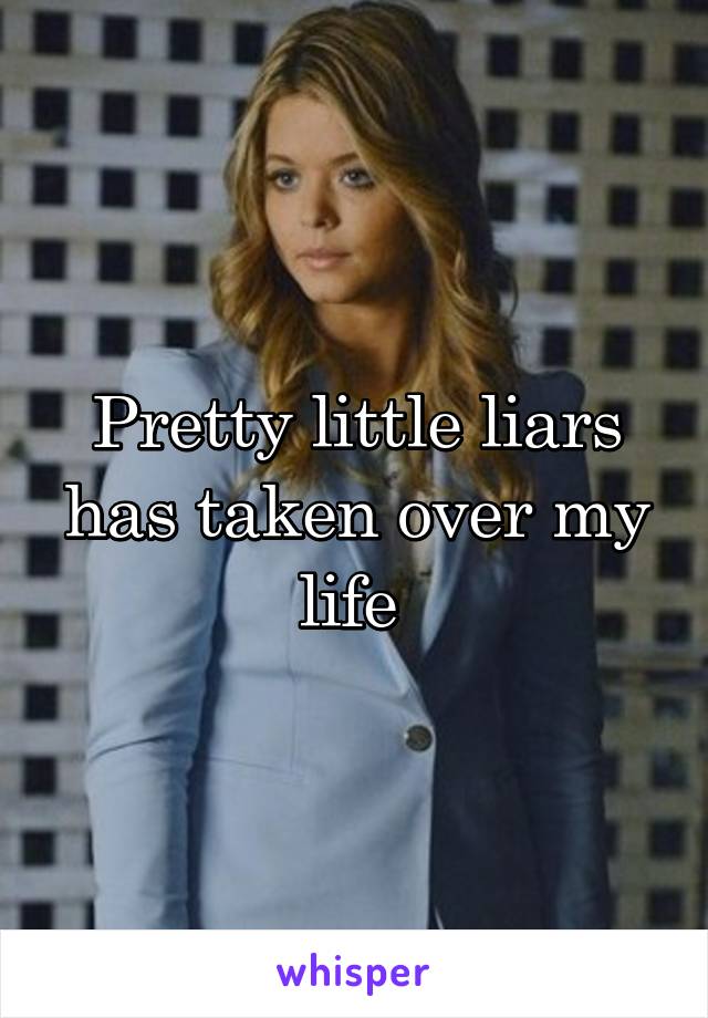 Pretty little liars has taken over my life 
