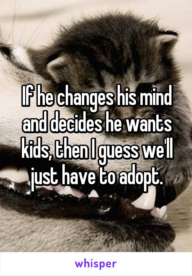 If he changes his mind and decides he wants kids, then I guess we'll just have to adopt.