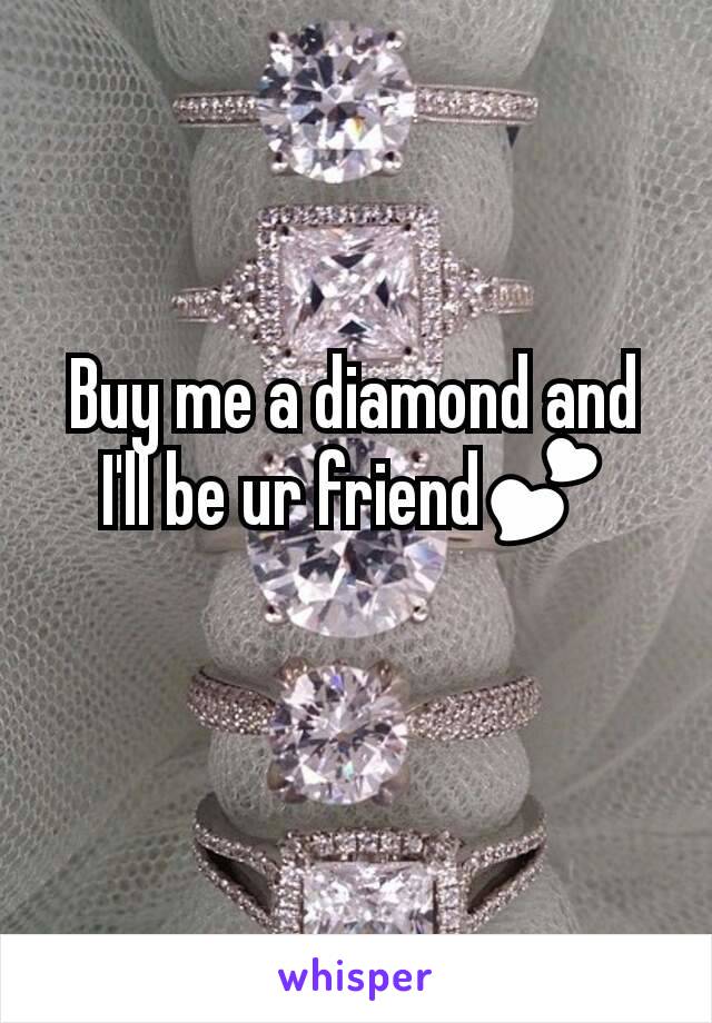 Buy me a diamond and I'll be ur friend💕