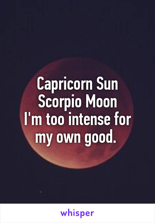 Capricorn Sun
Scorpio Moon
I'm too intense for my own good. 