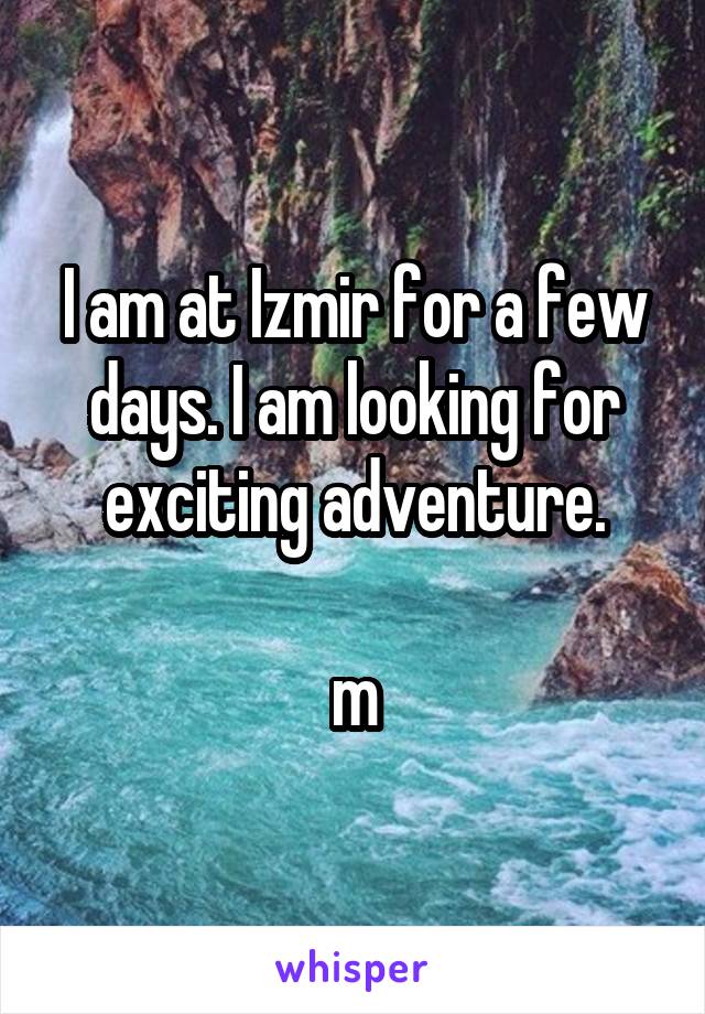 I am at Izmir for a few days. I am looking for exciting adventure.

m