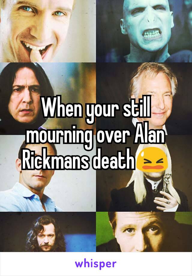 When your still mourning over Alan Rickmans death😫