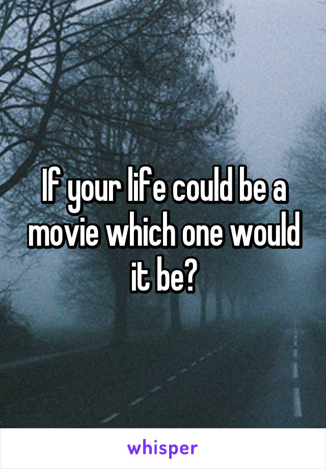 If your life could be a movie which one would it be?