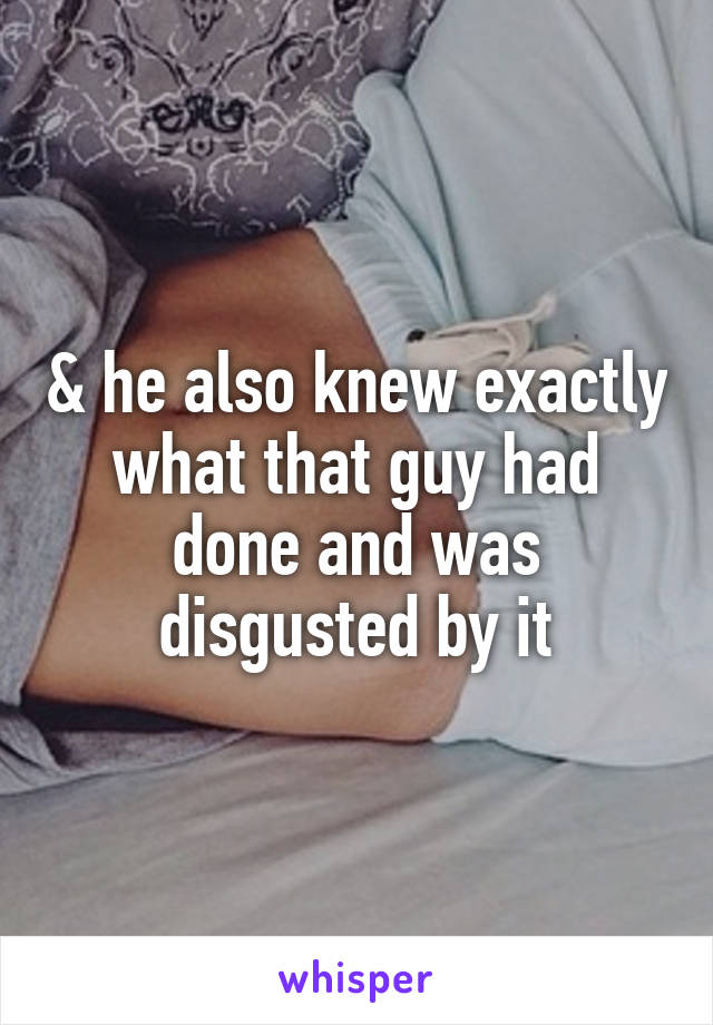 & he also knew exactly what that guy had done and was disgusted by it