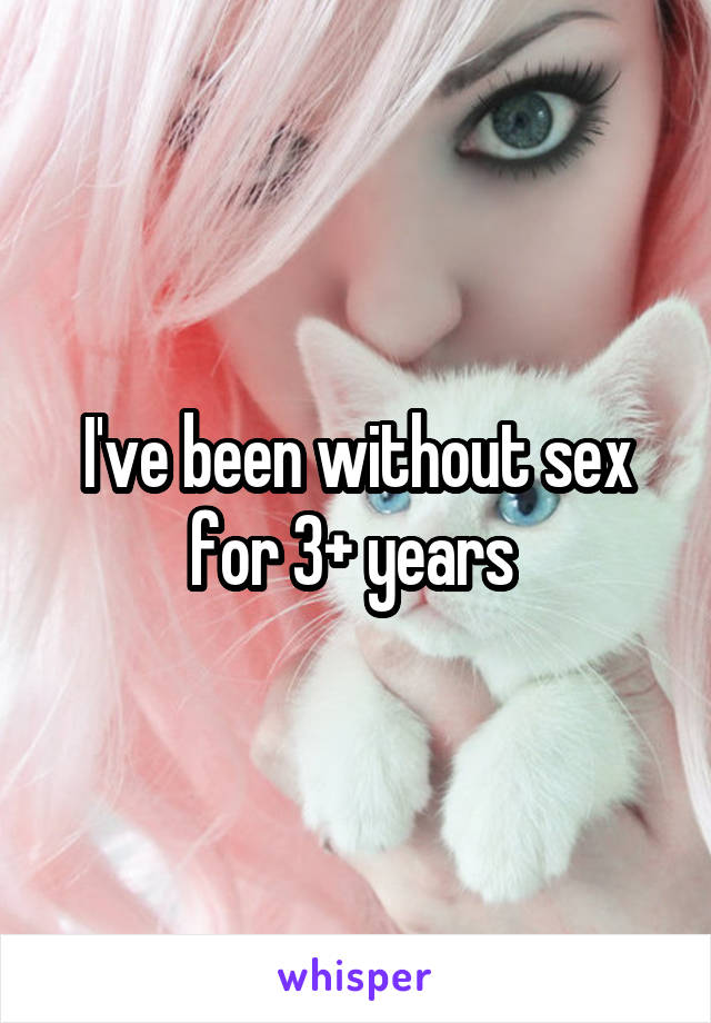 I've been without sex for 3+ years 