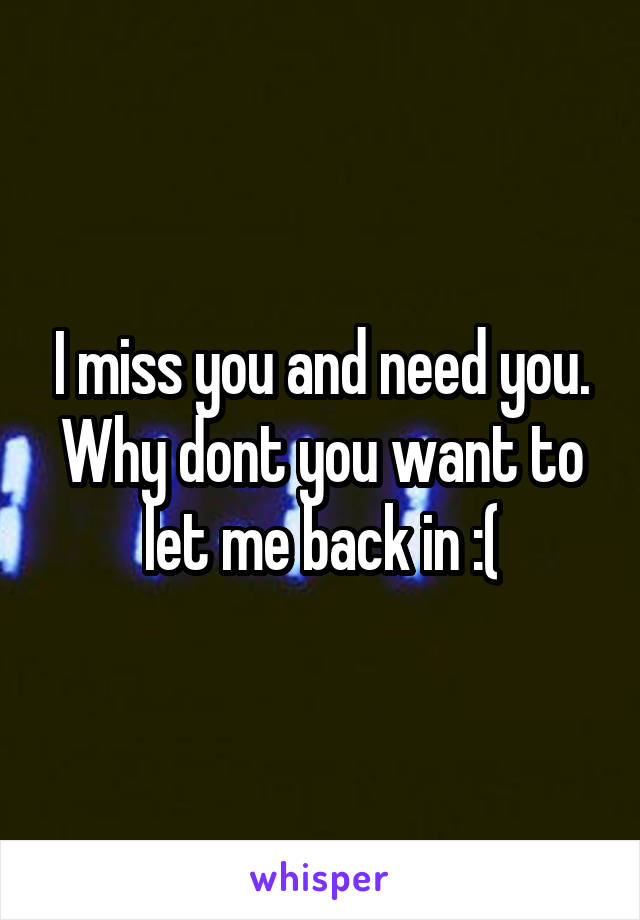 I miss you and need you. Why dont you want to let me back in :(