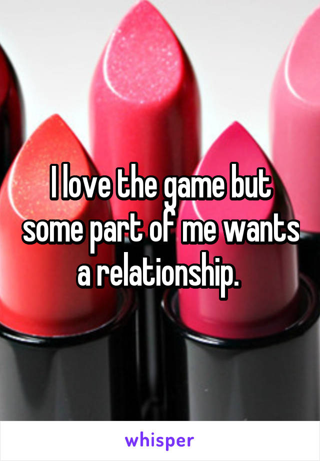 I love the game but some part of me wants a relationship. 