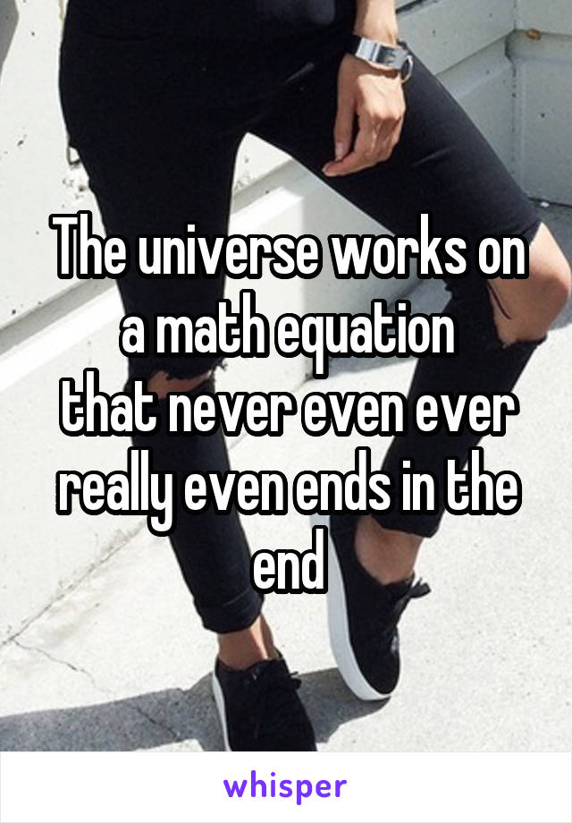 The universe works on a math equation
that never even ever really even ends in the end