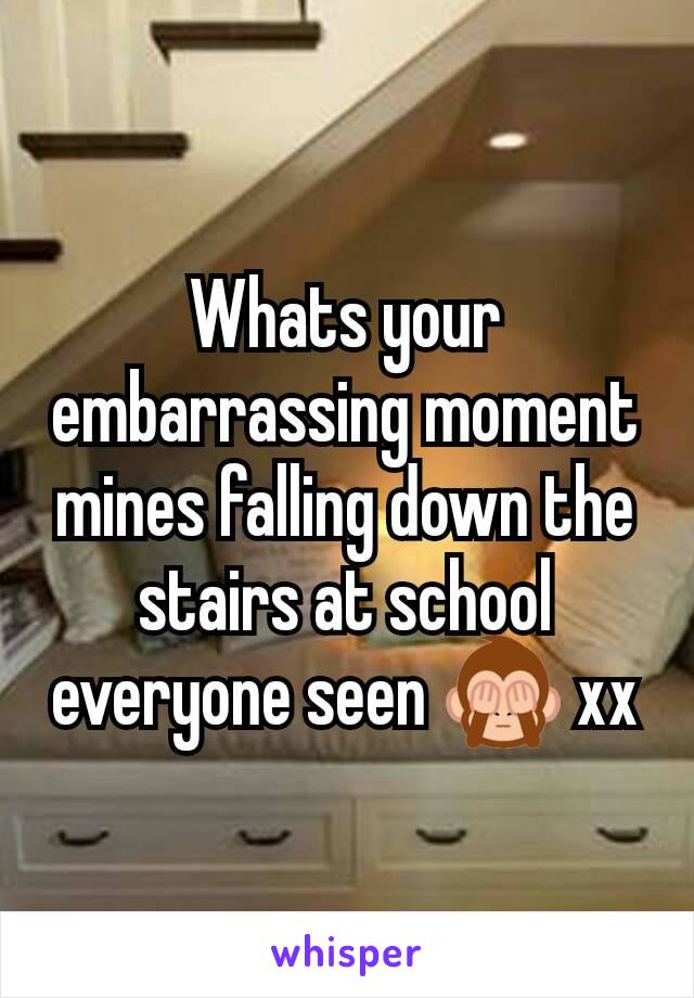 Whats your embarrassing moment mines falling down the stairs at school everyone seen 🙈 xx