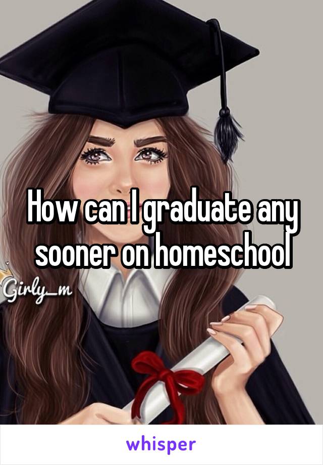 How can I graduate any sooner on homeschool