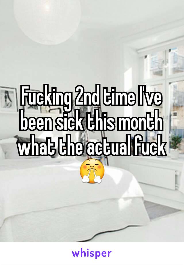 Fucking 2nd time I've been sick this month what the actual fuck 😤