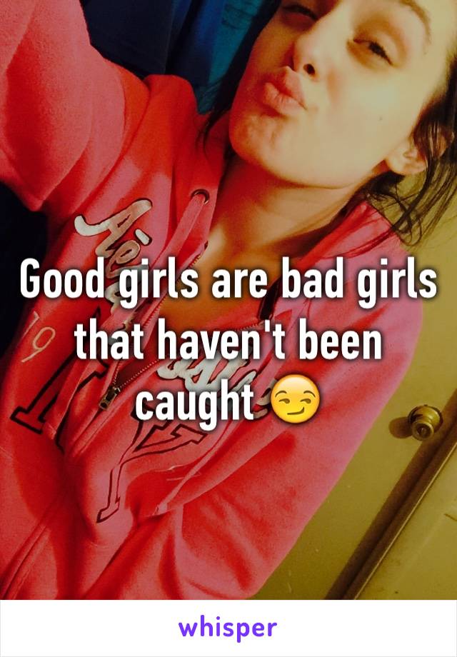 Good girls are bad girls that haven't been caught 😏