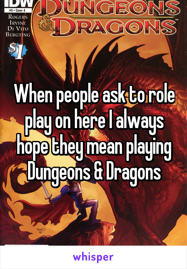 When people ask to role play on here I always hope they mean playing Dungeons & Dragons