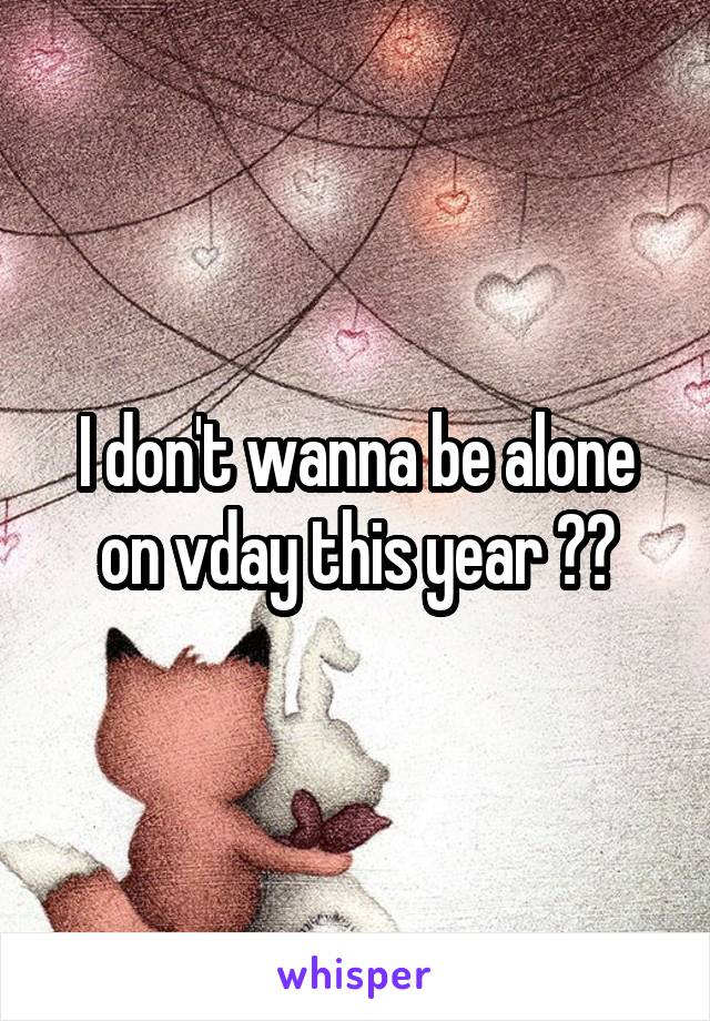 I don't wanna be alone on vday this year 😕😞