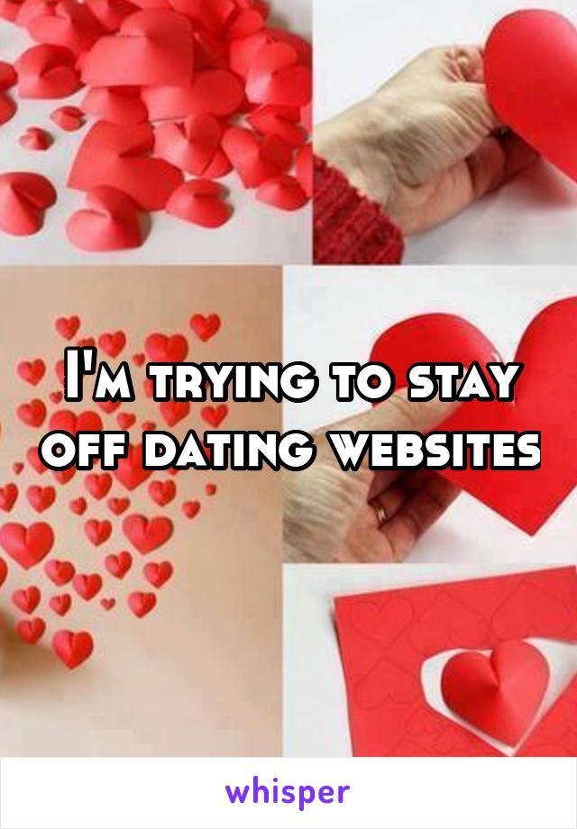 I'm trying to stay off dating websites