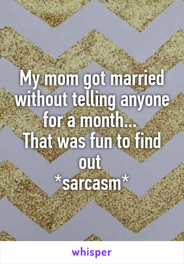 My mom got married without telling anyone for a month... 
That was fun to find out 
*sarcasm*