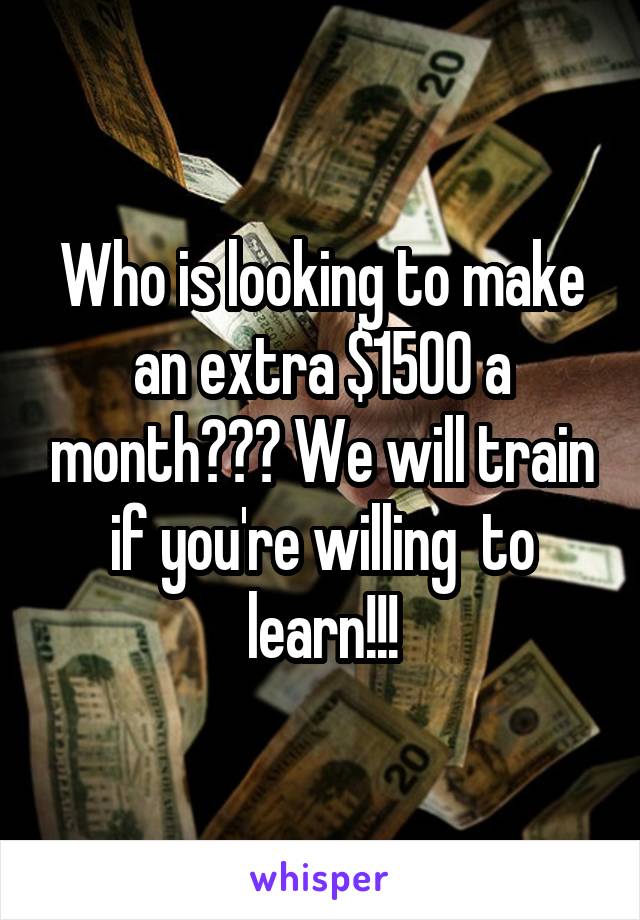 Who is looking to make an extra $1500 a month??? We will train if you're willing  to learn!!!
