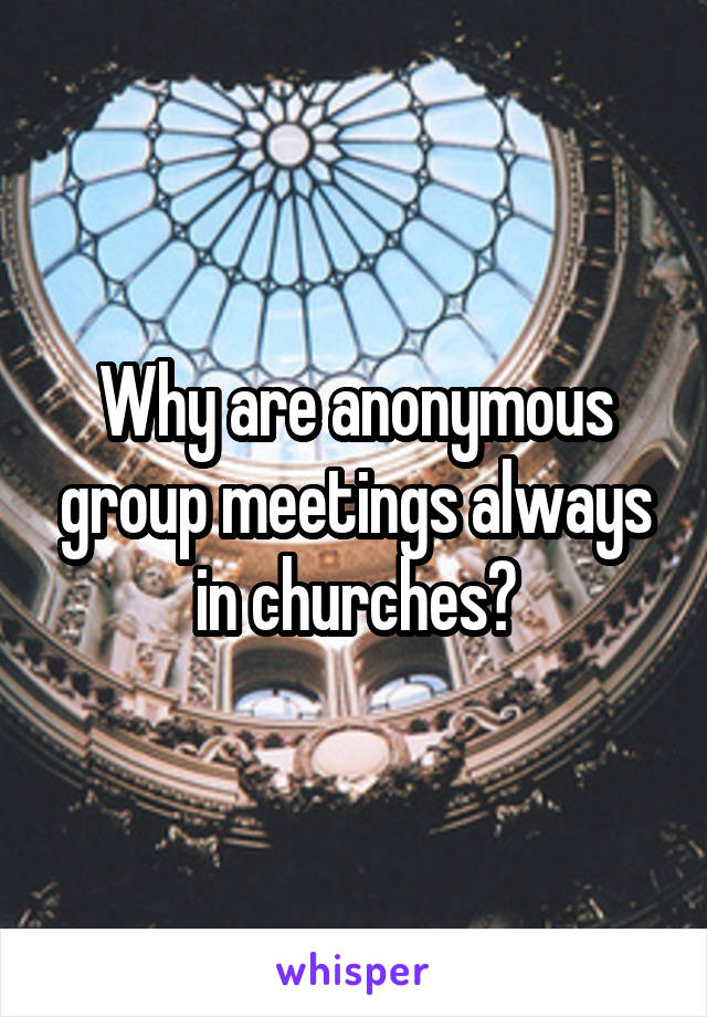 Why are anonymous group meetings always in churches?
