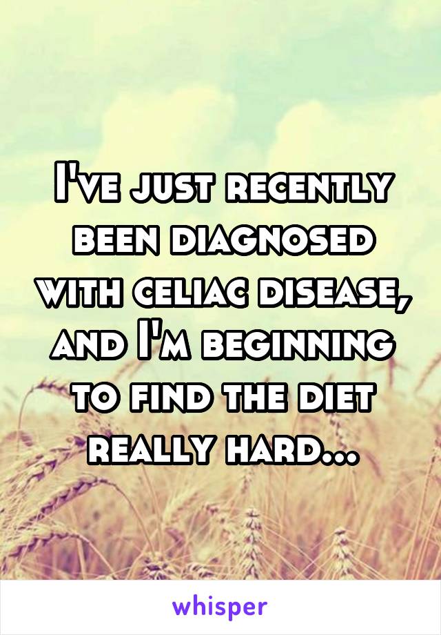 I've just recently been diagnosed with celiac disease, and I'm beginning to find the diet really hard...