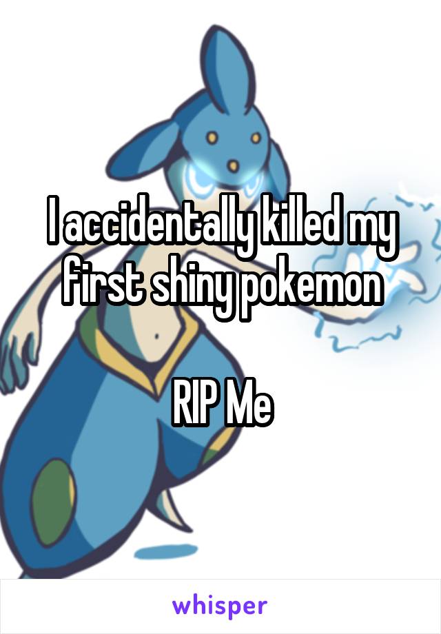 I accidentally killed my first shiny pokemon

RIP Me