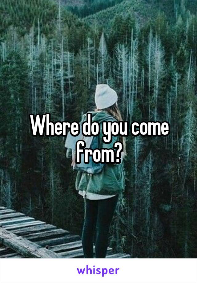 Where do you come from?