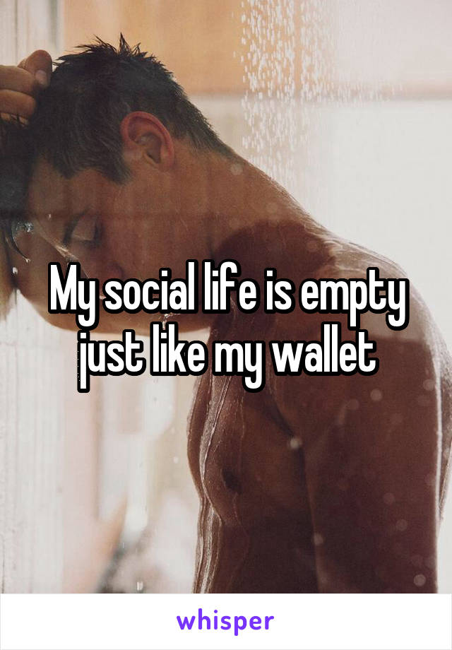 My social life is empty just like my wallet