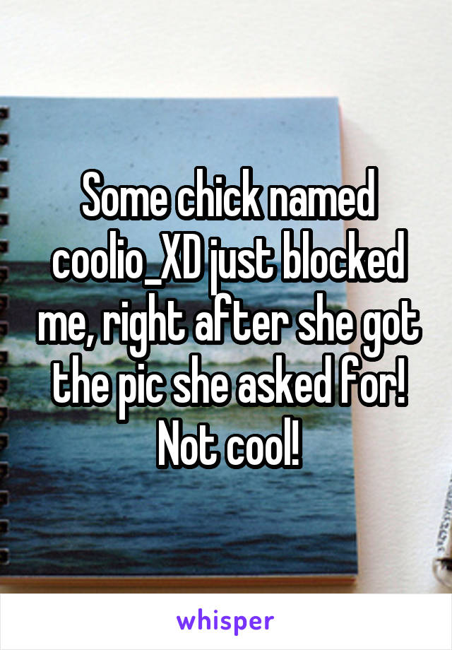 Some chick named coolio_XD just blocked me, right after she got the pic she asked for! Not cool!