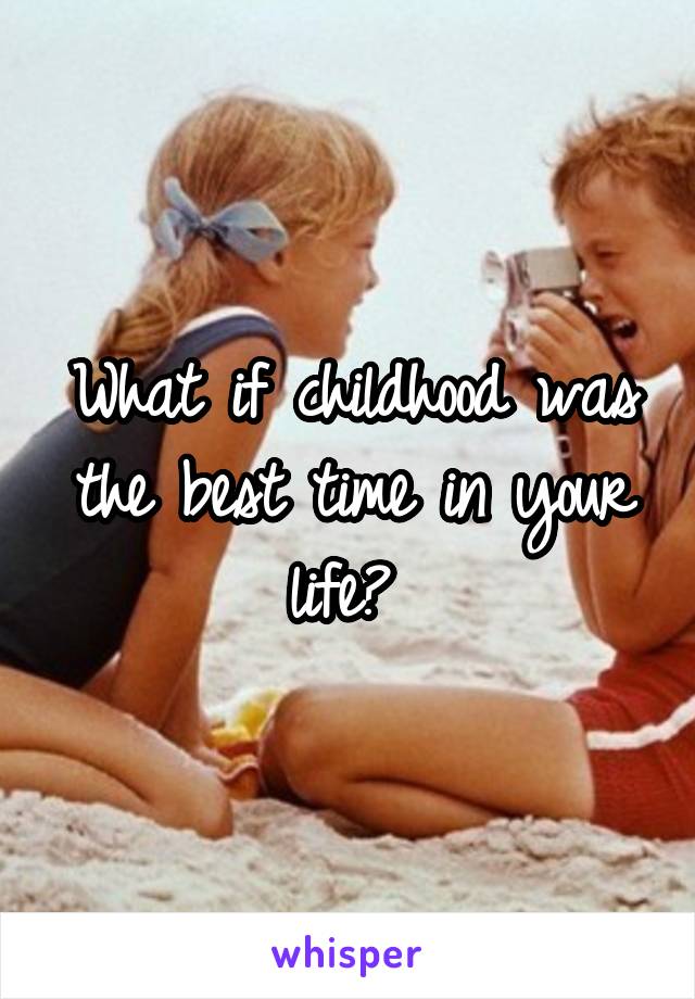 What if childhood was the best time in your life? 