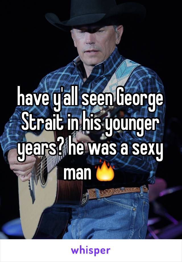 have y'all seen George Strait in his younger years? he was a sexy man🔥