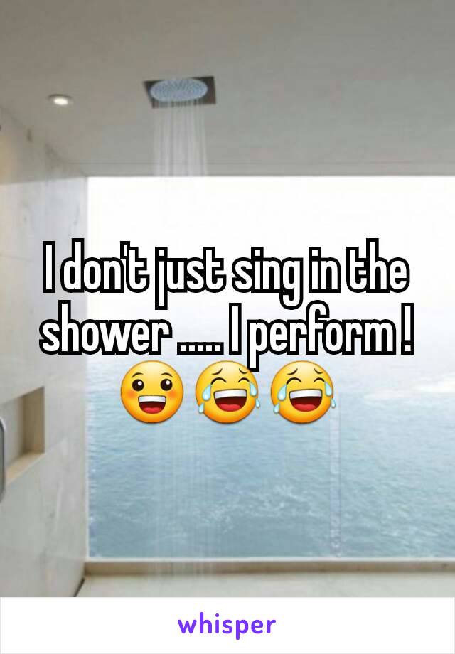 I don't just sing in the shower ..... I perform ! 😀😂😂
