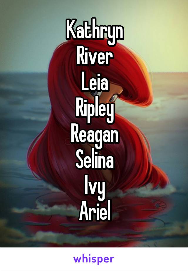 Kathryn
River
Leia
Ripley
Reagan
Selina
Ivy
Ariel
