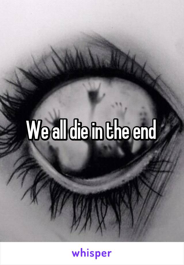 We all die in the end 