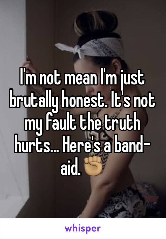 I'm not mean I'm just brutally honest. It's not my fault the truth hurts... Here's a band-aid.✊🏽