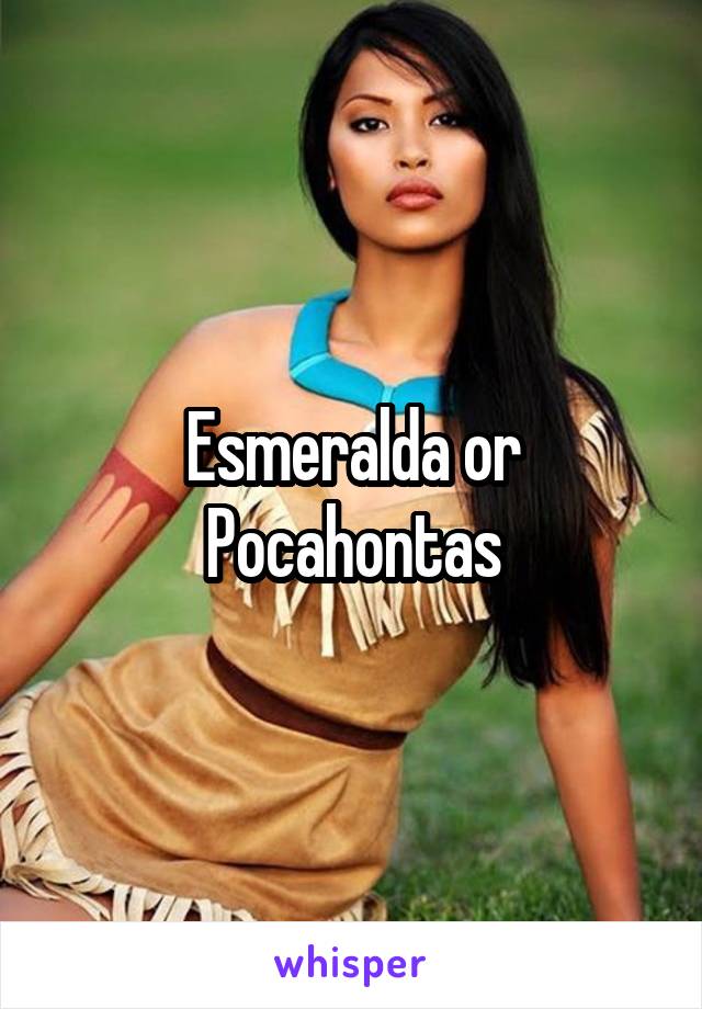 Esmeralda or Pocahontas