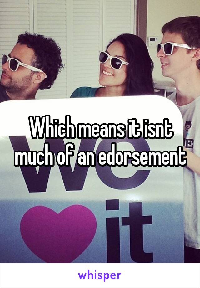Which means it isnt much of an edorsement