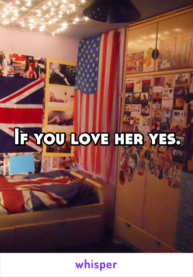 If you love her yes.