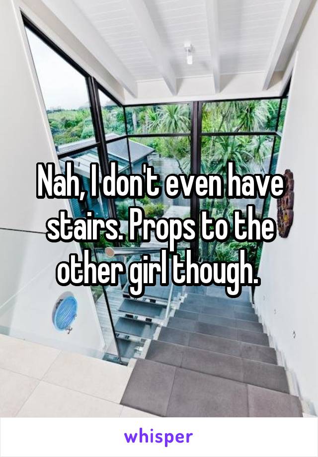 Nah, I don't even have stairs. Props to the other girl though. 